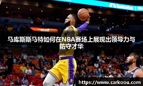 马库斯斯马特如何在NBA赛场上展现出领导力与防守才华