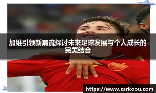 加维引领新潮流探讨未来足球发展与个人成长的完美结合