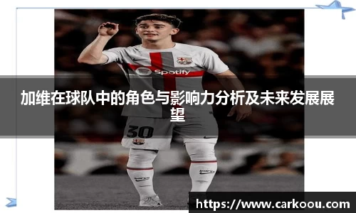 加维在球队中的角色与影响力分析及未来发展展望