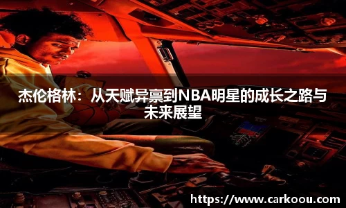 杰伦格林：从天赋异禀到NBA明星的成长之路与未来展望