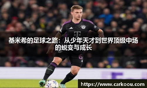 基米希的足球之路：从少年天才到世界顶级中场的蜕变与成长