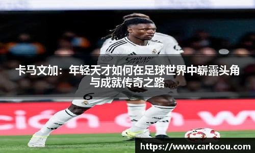 卡马文加：年轻天才如何在足球世界中崭露头角与成就传奇之路