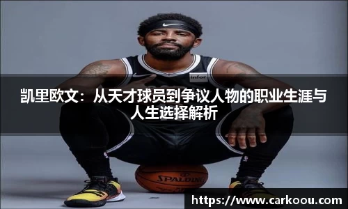 凯里欧文：从天才球员到争议人物的职业生涯与人生选择解析